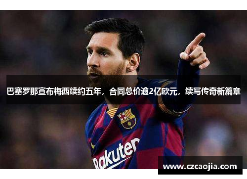 巴塞罗那宣布梅西续约五年，合同总价逾2亿欧元，续写传奇新篇章