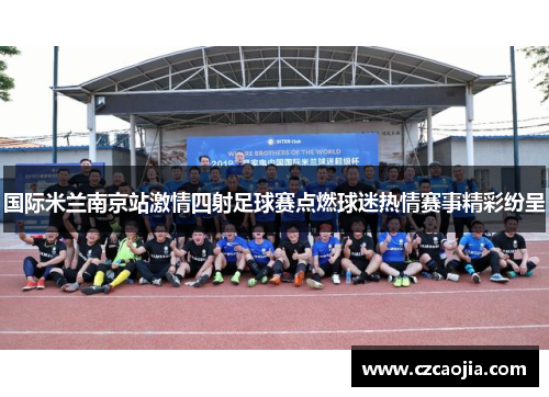 国际米兰南京站激情四射足球赛点燃球迷热情赛事精彩纷呈