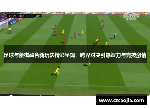 足球与象棋融合新玩法精彩呈现，跨界对决引爆智力与竞技激情