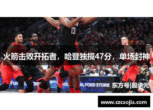 火箭击败开拓者，哈登独揽47分，单场封神