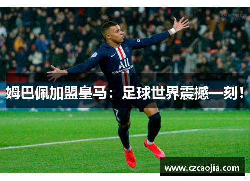 姆巴佩加盟皇马：足球世界震撼一刻！