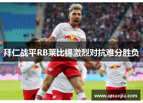 拜仁战平RB莱比锡激烈对抗难分胜负