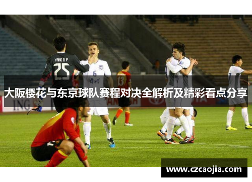 大阪樱花与东京球队赛程对决全解析及精彩看点分享