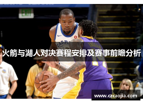 火箭与湖人对决赛程安排及赛事前瞻分析