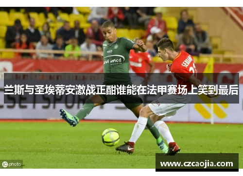 兰斯与圣埃蒂安激战正酣谁能在法甲赛场上笑到最后