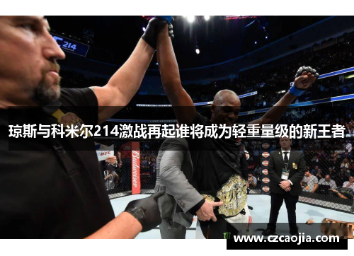琼斯与科米尔214激战再起谁将成为轻重量级的新王者