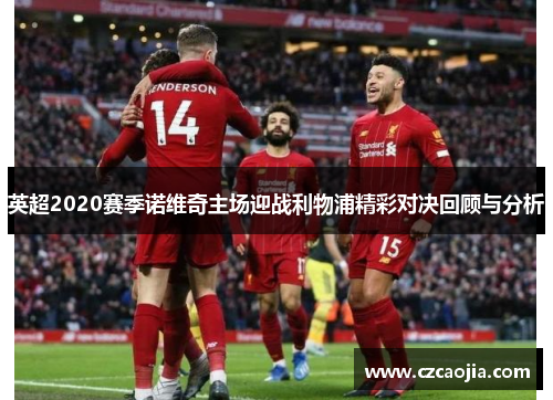 英超2020赛季诺维奇主场迎战利物浦精彩对决回顾与分析