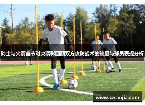 骑士与火箭首节对决精彩回顾双方攻防战术的较量与球员表现分析
